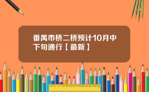 番禺市桥二桥预计10月中下旬通行【最新】