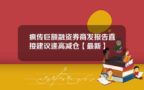 疯传巨额融资券商发报告直接建议逢高减仓【最新】