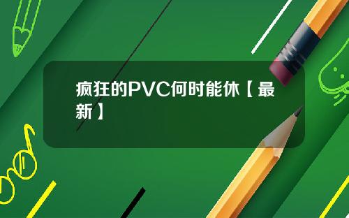 疯狂的PVC何时能休【最新】