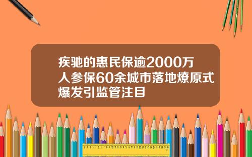 疾驰的惠民保逾2000万人参保60余城市落地燎原式爆发引监管注目