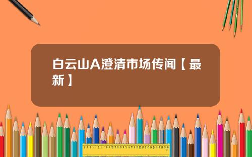 白云山A澄清市场传闻【最新】