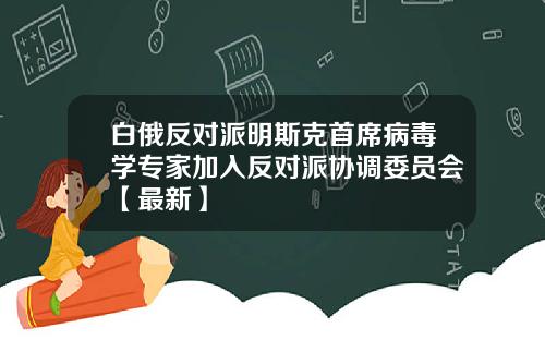 白俄反对派明斯克首席病毒学专家加入反对派协调委员会【最新】