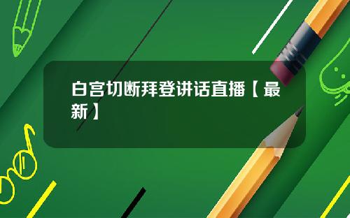 白宫切断拜登讲话直播【最新】