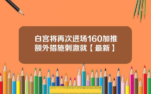 白宫将再次进场160加推额外措施刺激就【最新】