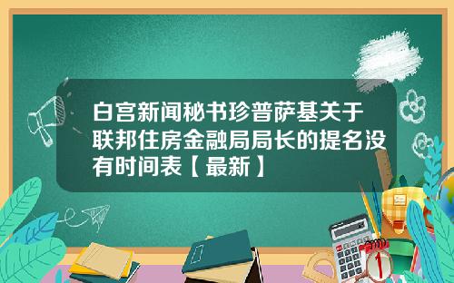 白宫新闻秘书珍普萨基关于联邦住房金融局局长的提名没有时间表【最新】