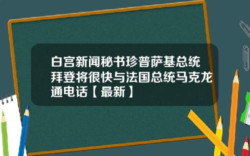 白宫新闻秘书珍普萨基总统拜登将很快与法国总统马克龙通电话【最新】