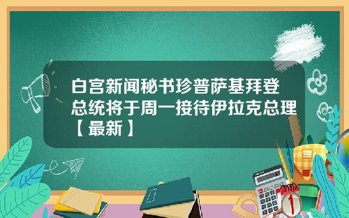 白宫新闻秘书珍普萨基拜登总统将于周一接待伊拉克总理【最新】