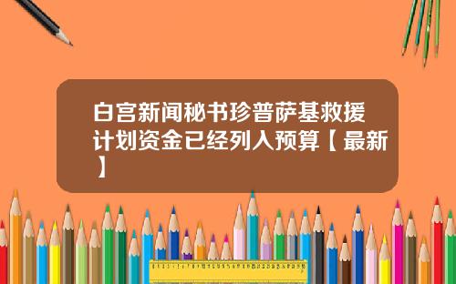 白宫新闻秘书珍普萨基救援计划资金已经列入预算【最新】