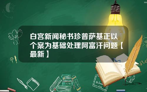 白宫新闻秘书珍普萨基正以个案为基础处理阿富汗问题【最新】