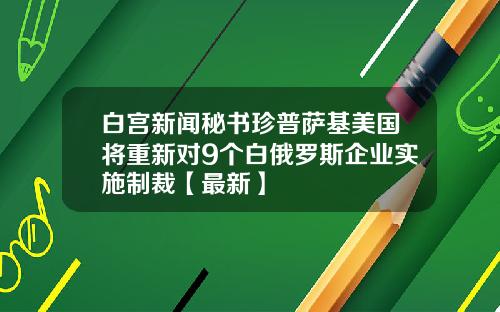 白宫新闻秘书珍普萨基美国将重新对9个白俄罗斯企业实施制裁【最新】