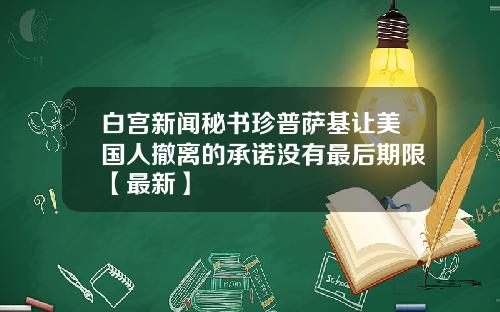 白宫新闻秘书珍普萨基让美国人撤离的承诺没有最后期限【最新】