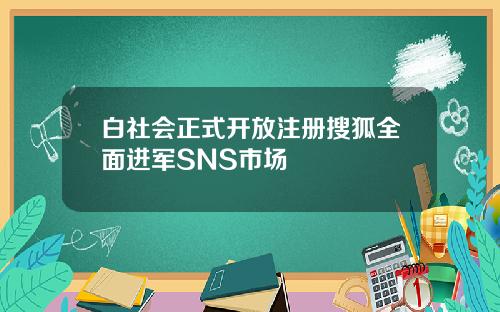 白社会正式开放注册搜狐全面进军SNS市场