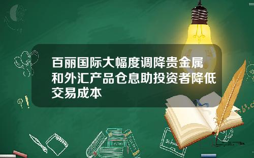 百丽国际大幅度调降贵金属和外汇产品仓息助投资者降低交易成本