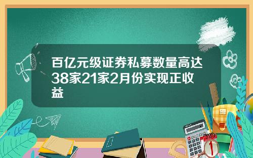 百亿元级证券私募数量高达38家21家2月份实现正收益