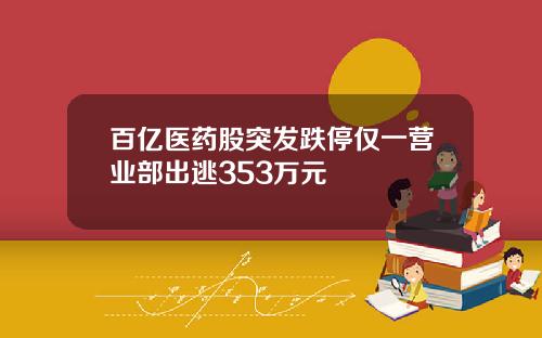 百亿医药股突发跌停仅一营业部出逃353万元