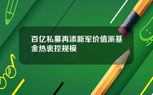 百亿私募再添新军价值派基金热衷控规模