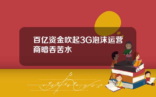 百亿资金吹起3G泡沫运营商暗吞苦水