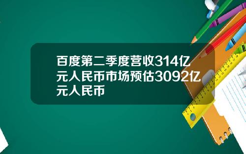 百度第二季度营收314亿元人民币市场预估3092亿元人民币