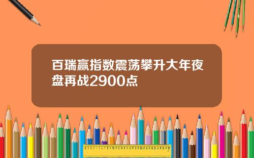 百瑞赢指数震荡攀升大年夜盘再战2900点