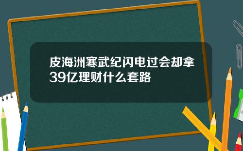 皮海洲寒武纪闪电过会却拿39亿理财什么套路