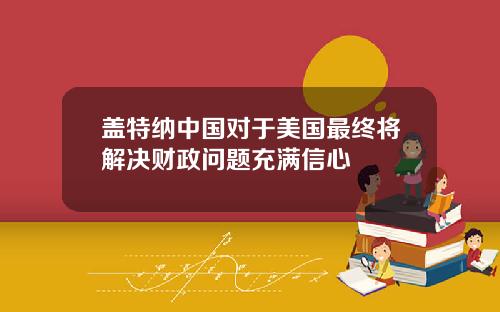 盖特纳中国对于美国最终将解决财政问题充满信心