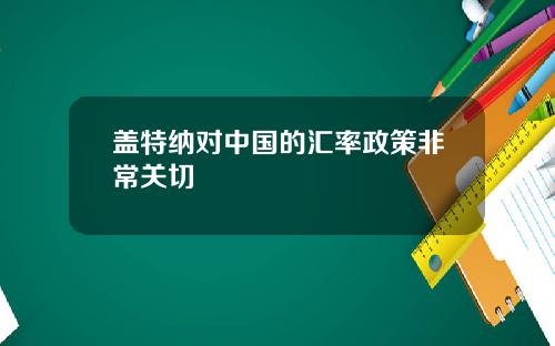 盖特纳对中国的汇率政策非常关切