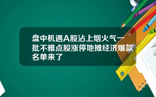 盘中机遇A股沾上烟火气一批不雅点股涨停地摊经济爆款名单来了