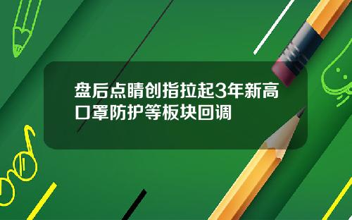 盘后点睛创指拉起3年新高口罩防护等板块回调