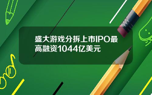 盛大游戏分拆上市IPO最高融资1044亿美元