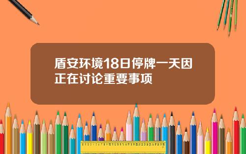 盾安环境18日停牌一天因正在讨论重要事项