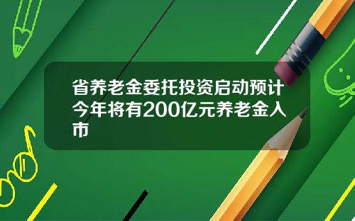 省养老金委托投资启动预计今年将有200亿元养老金入市