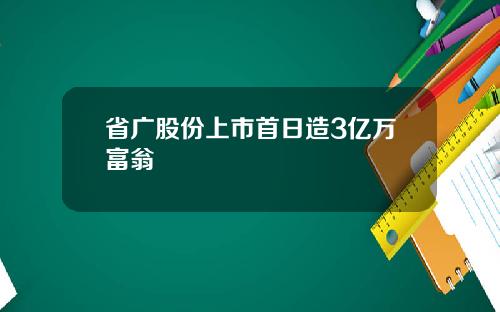 省广股份上市首日造3亿万富翁