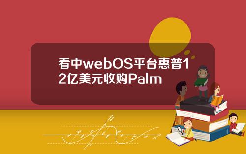 看中webOS平台惠普12亿美元收购Palm