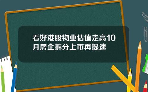 看好港股物业估值走高10月房企拆分上市再提速