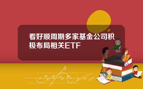 看好顺周期多家基金公司积极布局相关ETF