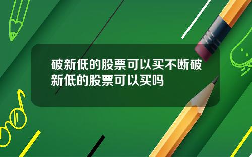 破新低的股票可以买不断破新低的股票可以买吗