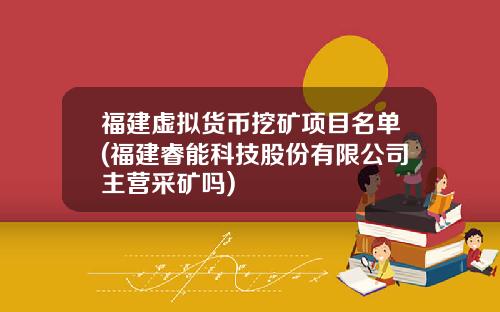 福建虚拟货币挖矿项目名单(福建睿能科技股份有限公司主营采矿吗)