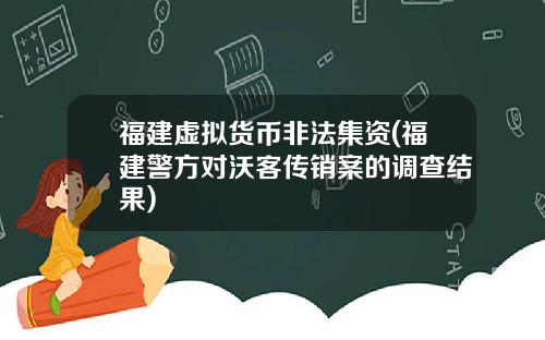 福建虚拟货币非法集资(福建警方对沃客传销案的调查结果)