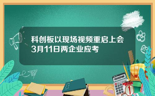 科创板以现场视频重启上会3月11日两企业应考