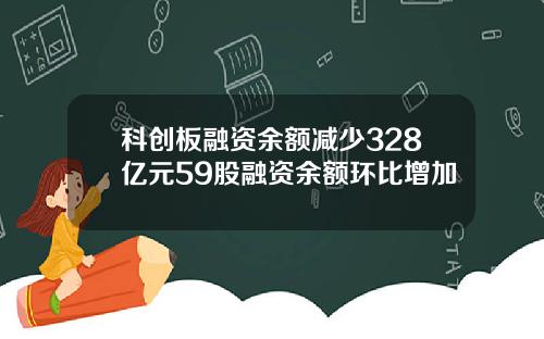 科创板融资余额减少328亿元59股融资余额环比增加