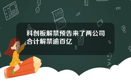 科创板解禁预告来了两公司合计解禁逾百亿