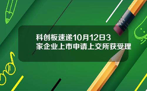 科创板速递10月12日3家企业上市申请上交所获受理