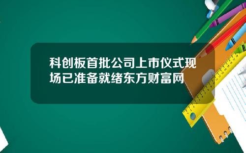 科创板首批公司上市仪式现场已准备就绪东方财富网