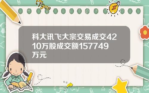 科大讯飞大宗交易成交4210万股成交额157749万元