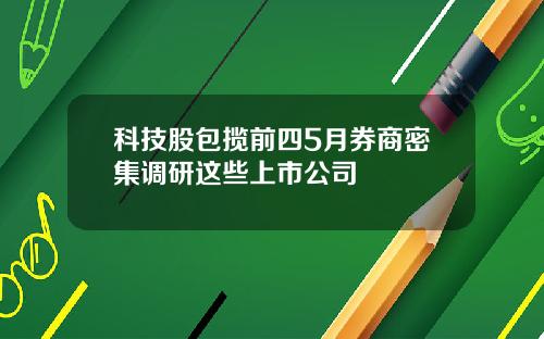 科技股包揽前四5月券商密集调研这些上市公司