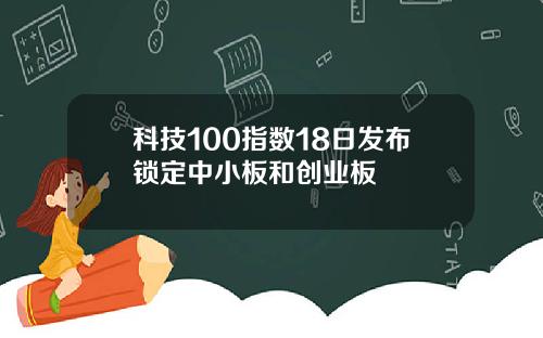 科技100指数18日发布锁定中小板和创业板