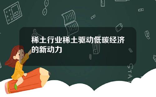 稀土行业稀土驱动低碳经济的新动力