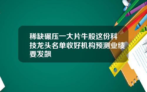 稀缺碾压一大片牛股这份科技龙头名单收好机构预测业绩要发飙