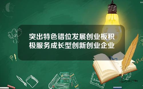 突出特色错位发展创业板积极服务成长型创新创业企业