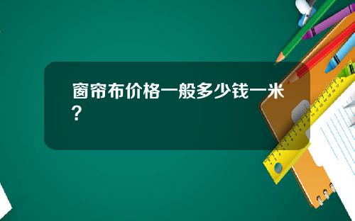 窗帘布价格一般多少钱一米？